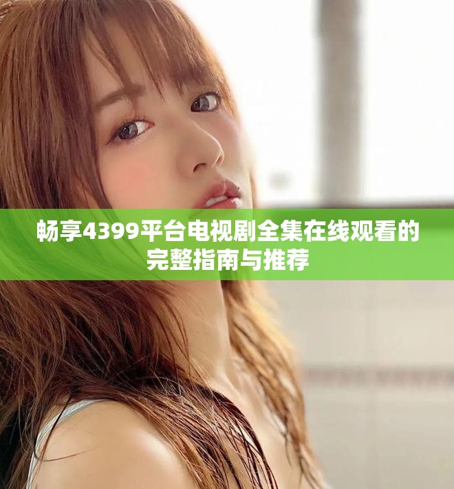 暢享4399平臺電視劇全集在線觀看的完整指南與推薦