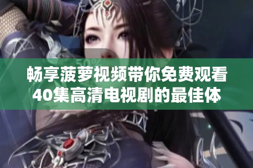 暢享菠蘿視頻帶你免費觀看40集高清電視劇的最佳體驗