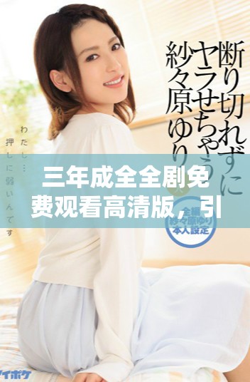 三年成全全劇免費觀看高清版，引領情感劇新風潮