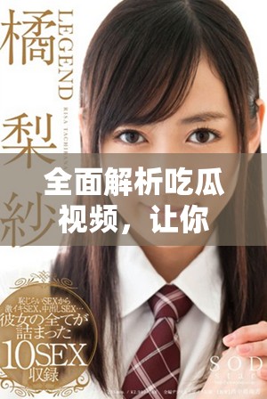 全面解析吃瓜視頻，讓你不再錯過熱門話題動態
