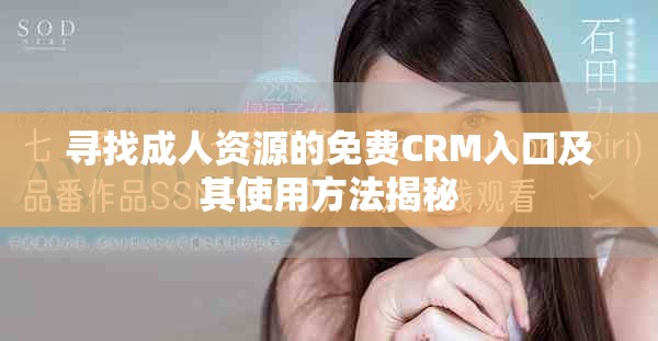 尋找成人資源的免費CRM入口及其使用方法揭秘