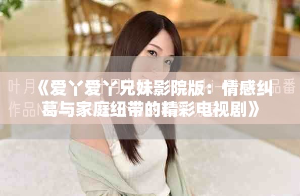 《愛丫愛丫兄妹影院版：情感糾葛與家庭紐帶的精彩電視劇》