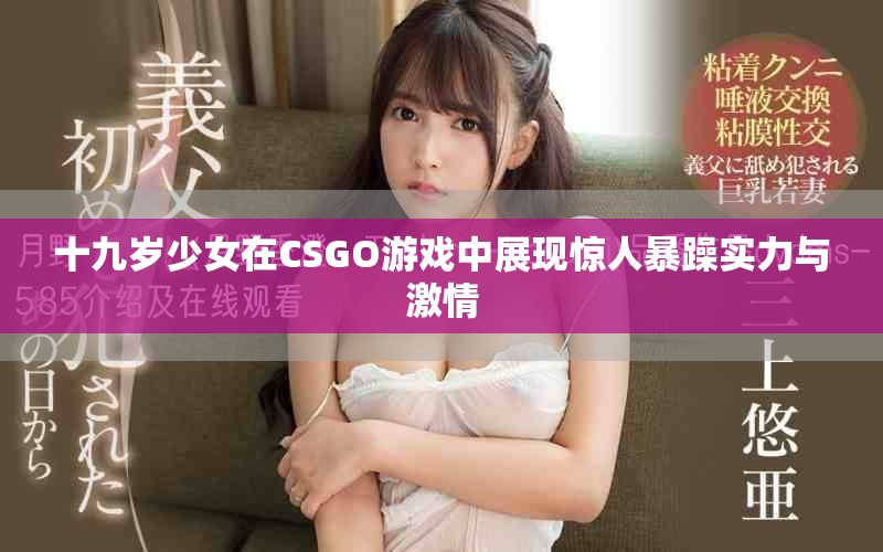 十九歲少女在CSGO游戲中展現(xiàn)驚人暴躁實(shí)力與激情