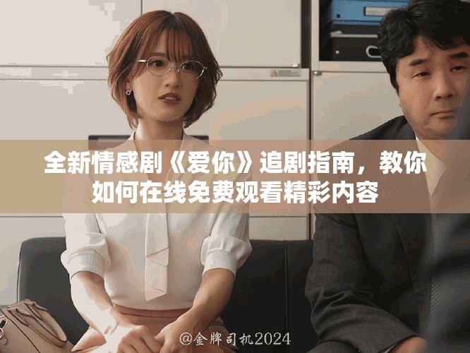 全新情感劇《愛你》追劇指南，教你如何在線免費觀看精彩內容