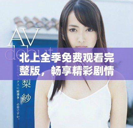 北上全季免費觀看完整版，暢享精彩劇情與深刻內涵