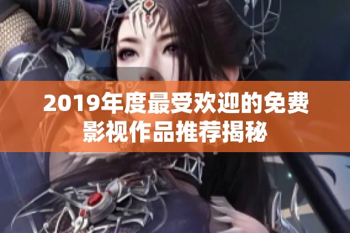 2019年度最受歡迎的免費影視作品推薦揭秘