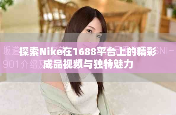 探索Nike在1688平臺上的精彩成品視頻與獨(dú)特魅力