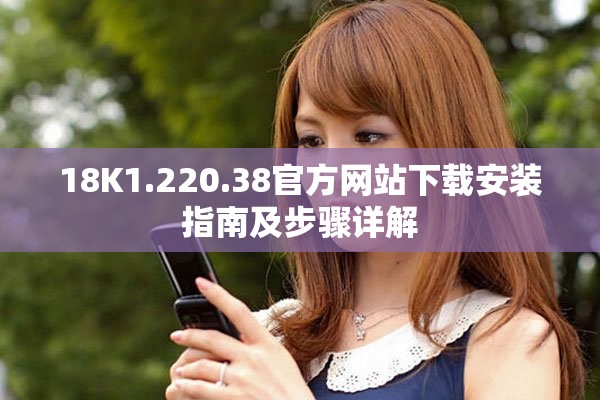 18K1.220.38官方網站下載安裝指南及步驟詳解