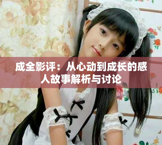 成全影評：從心動到成長的感人故事解析與討論