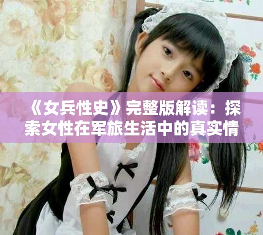 《女兵性史》完整版解讀：探索女性在軍旅生活中的真實情感與經(jīng)歷