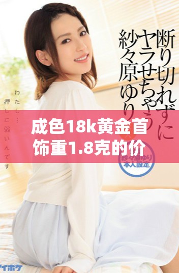 成色18k黃金首飾重1.8克的價值與特點分析