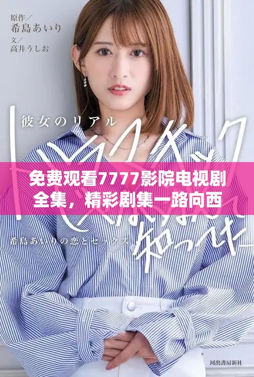 免費觀看7777影院電視劇全集，精彩劇集一路向西暢享不停