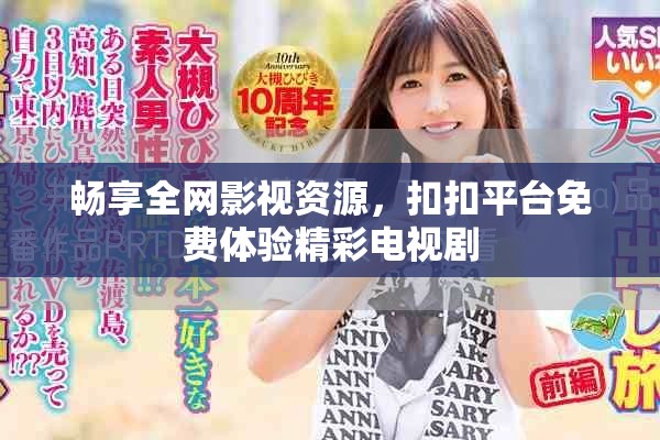 暢享全網(wǎng)影視資源，扣扣平臺(tái)免費(fèi)體驗(yàn)精彩電視劇