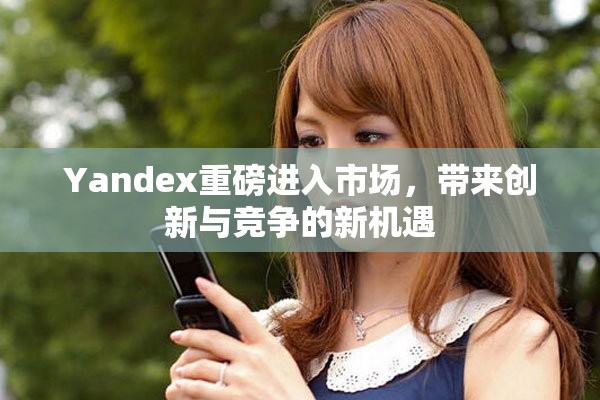 Yandex重磅進入市場，帶來創(chuàng)新與競爭的新機遇