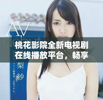 桃花影院全新電視劇在線播放平臺，暢享精彩劇集觀看體驗
