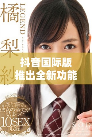 抖音國際版推出全新功能 吸引更多用戶參與互動
