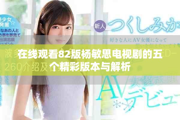 在線觀看82版楊敏思電視劇的五個(gè)精彩版本與解析