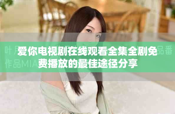 愛你電視劇在線觀看全集全劇免費(fèi)播放的最佳途徑分享