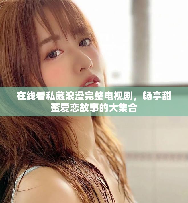 在線看私藏浪漫完整電視劇，暢享甜蜜愛(ài)戀故事的大集合