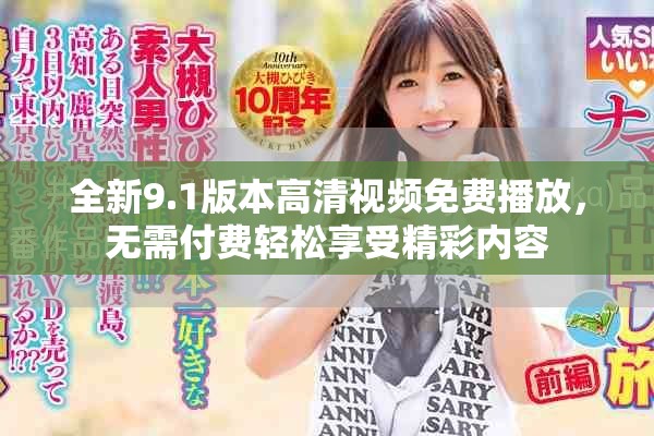 全新9.1版本高清視頻免費播放，無需付費輕松享受精彩內容