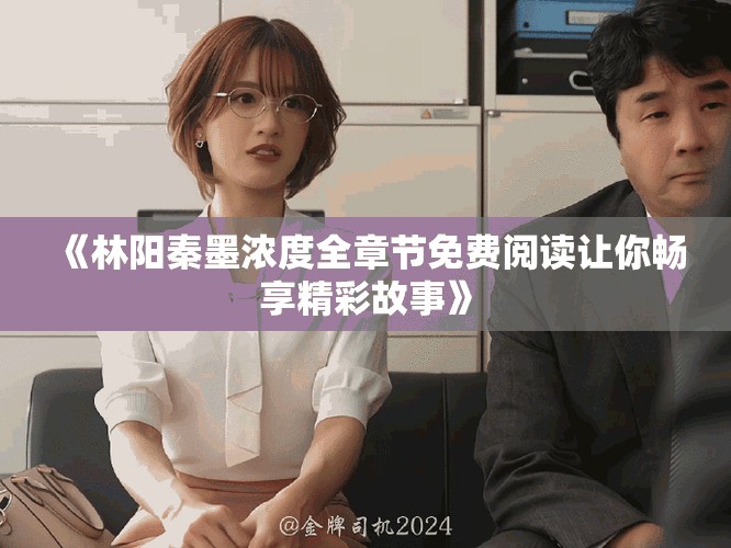 《林陽秦墨濃度全章節免費閱讀讓你暢享精彩故事》