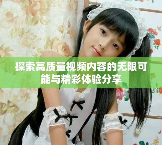 探索高質量視頻內容的無限可能與精彩體驗分享
