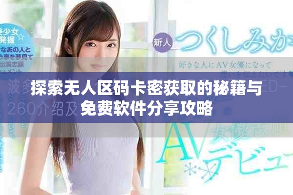 探索無人區碼卡密獲取的秘籍與免費軟件分享攻略