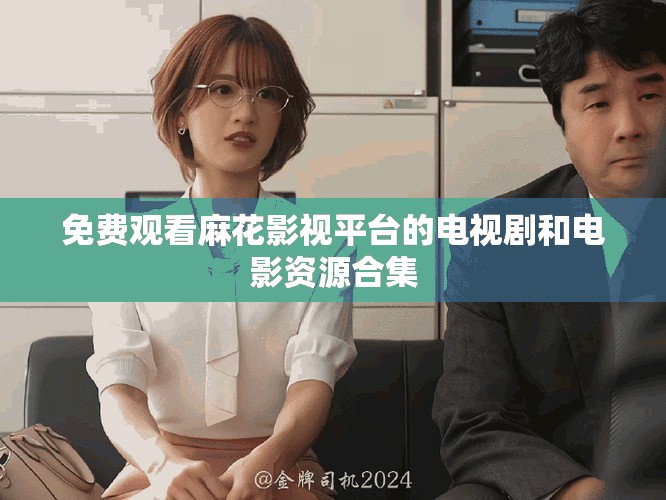 免費觀看麻花影視平臺的電視劇和電影資源合集
