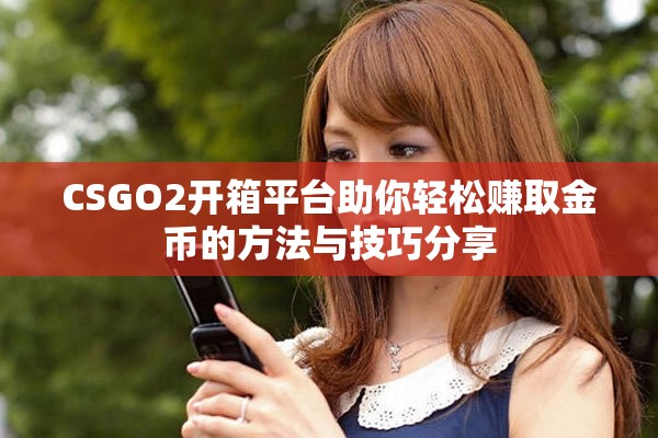 CSGO2開箱平臺助你輕松賺取金幣的方法與技巧分享