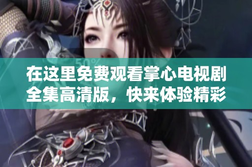 在這里免費(fèi)觀看掌心電視劇全集高清版，快來體驗(yàn)精彩劇情吧