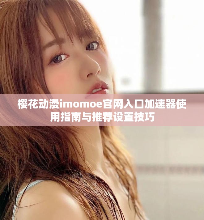 櫻花動(dòng)漫imomoe官網(wǎng)入口加速器使用指南與推薦設(shè)置技巧