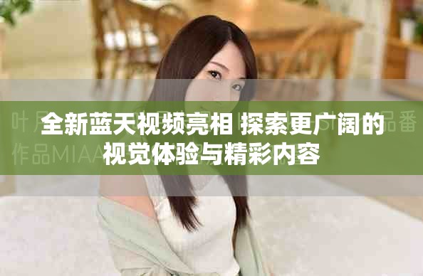 全新藍天視頻亮相 探索更廣闊的視覺體驗與精彩內容