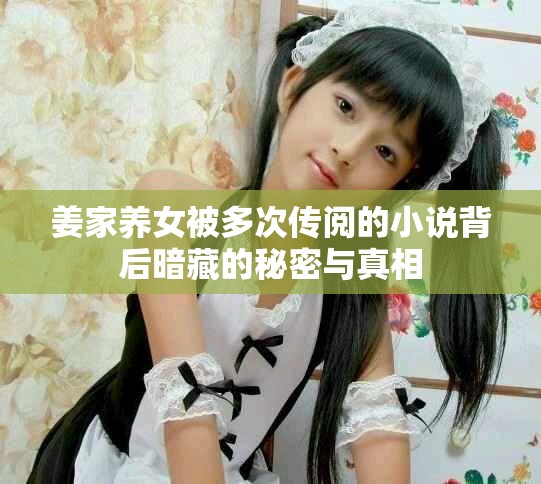 姜家養(yǎng)女被多次傳閱的小說背后暗藏的秘密與真相