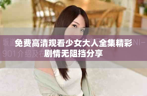 免費高清觀看少女大人全集精彩劇情無阻擋分享