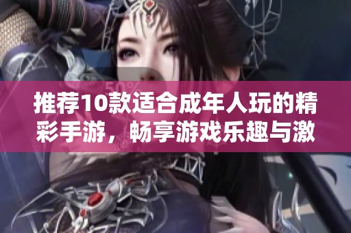 推薦10款適合成年人玩的精彩手游，暢享游戲樂趣與激情吧
