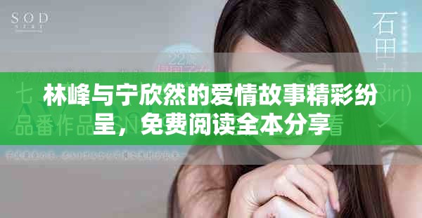 林峰與寧欣然的愛情故事精彩紛呈，免費閱讀全本分享