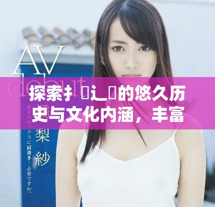 探索扌喿辶畐的悠久歷史與文化內(nèi)涵，豐富你的知識儲(chǔ)備