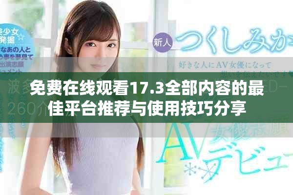 免費在線觀看17.3全部內容的最佳平臺推薦與使用技巧分享