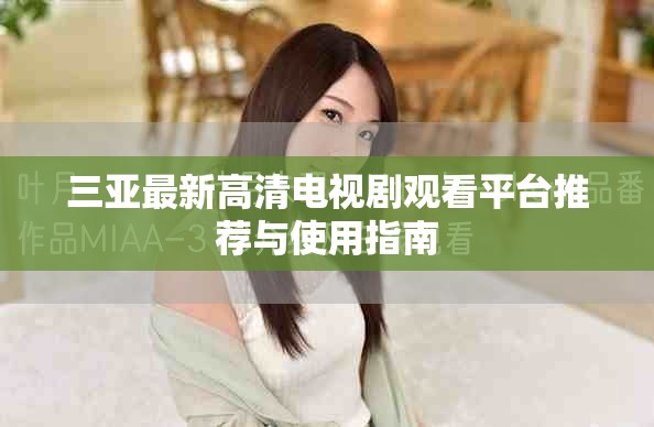 三亞最新高清電視劇觀看平臺推薦與使用指南