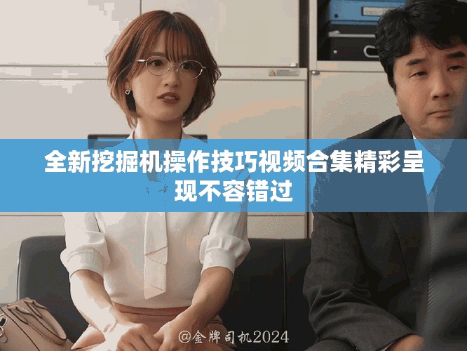 全新挖掘機(jī)操作技巧視頻合集精彩呈現(xiàn)不容錯(cuò)過(guò)
