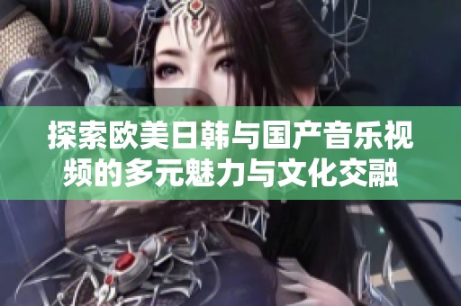 探索歐美日韓與國產(chǎn)音樂視頻的多元魅力與文化交融