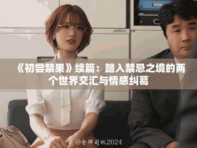 《初嘗禁果》續(xù)篇：踏入禁忌之境的兩個(gè)世界交匯與情感糾葛
