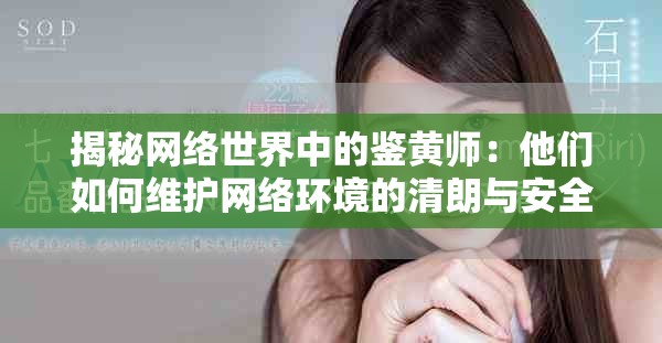 揭秘網絡世界中的鑒黃師：他們如何維護網絡環境的清朗與安全