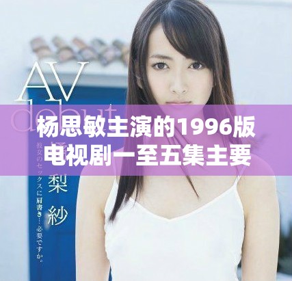 楊思敏主演的1996版電視劇一至五集主要演員介紹
