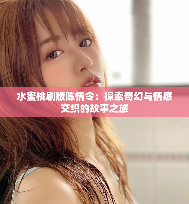 水蜜桃劇版陳情令：探索奇幻與情感交織的故事之旅