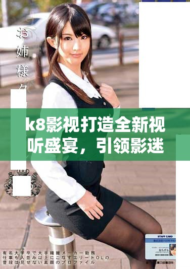 k8影視打造全新視聽盛宴，引領影迷探秘網絡世界