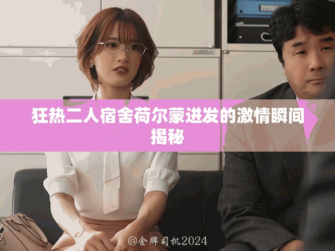 狂熱二人宿舍荷爾蒙迸發(fā)的激情瞬間揭秘