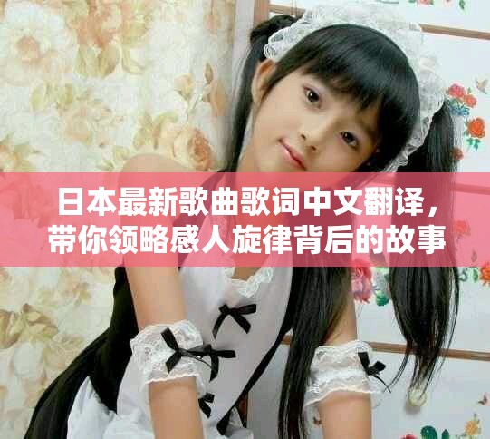 日本最新歌曲歌詞中文翻譯，帶你領略感人旋律背后的故事