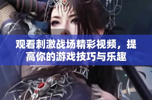 觀看刺激戰(zhàn)場精彩視頻，提高你的游戲技巧與樂趣