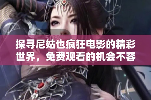 探尋尼姑也瘋狂電影的精彩世界，免費觀看的機(jī)會不容錯過